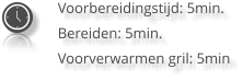 Voorbereidingstijd: 5min. Bereiden: 5min. Voorverwarmen gril: 5min