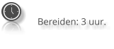 Bereiden: 3 uur.